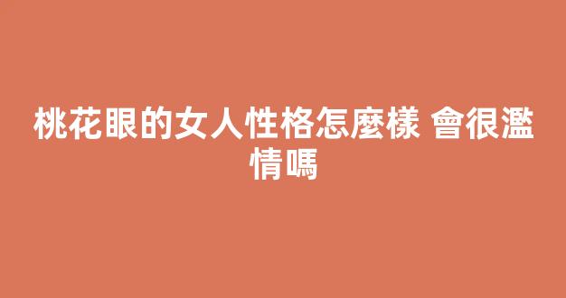 桃花眼的女人性格怎麼樣 會很濫情嗎